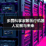 多国科学家聊医疗机器人发展与未来(图1) 多国科学家聊医疗机器人发展与未来(图1)