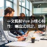 一文揭秘Vue.js核心特性：响应式绑定、组件开发与高效技巧（图3）