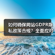 如何确保网站GDPR隐私政策合规？全面应对数据保护要求指南 - 推荐阅读文章