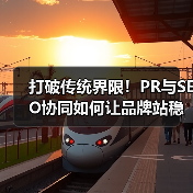 打破传统界限！PR与SEO协同如何让品牌站稳脚跟？ - 推荐阅读文章