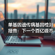 单基因遗传病基因检测报告：下一个百亿级市场启航 - 推荐阅读文章