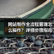 网站制作全流程管理怎么操作?详细步骤指南(图2) 网站制作全流程管理怎么操作?详细步骤指南(图2)