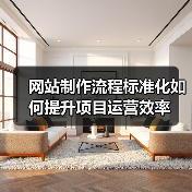 网站制作流程标准化如何提升项目运营效率 - 推荐阅读文章