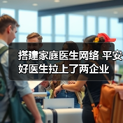 搭建家庭医生网络 平安好医生拉上了两企业 - 推荐阅读文章