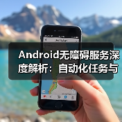 Android无障碍服务深度解析：自动化任务与交互技巧 - 推荐阅读文章