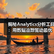 揭秘Analytics分析工具:用数据追踪驱动最优决策(图3) 揭秘Analytics分析工具:用数据追踪驱动最优决策(图3)