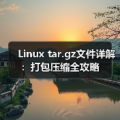 Linux tar.gz文件详解：打包压缩全攻略 - 推荐阅读文章