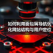 如何利用面包屑导航优化网站结构与用户定位 - 推荐阅读文章