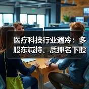 医疗科技行业遇冷:多股东减持、质押名下股份(图2) 医疗科技行业遇冷:多股东减持、质押名下股份(图2)
