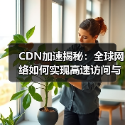 CDN加速揭秘:全球网络如何实现高速访问与智能优化(图2) CDN加速揭秘:全球网络如何实现高速访问与智能优化(图2)