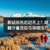 新站排名迟迟不上？破解沙盒效应与突破技巧全解析 - 推荐阅读文章