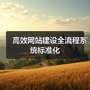 高效网站建设全流程系统标准化 - 推荐阅读文章