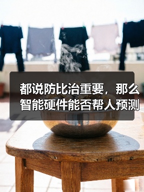 都说防比治重要,那么智能硬件能否帮人预测健康风险呢?(图1) 都说防比治重要,那么智能硬件能否帮人预测健康风险呢?(图1)