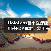 HoloLens首个医疗应用获FDA批准：将用于术前规划 - 推荐阅读文章