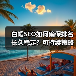 白帽SEO如何确保排名长久稳定?可持续策略全解析(图3) 白帽SEO如何确保排名长久稳定?可持续策略全解析(图3)