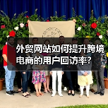 外贸网站如何提升跨境电商的用户回访率？ - 推荐阅读文章