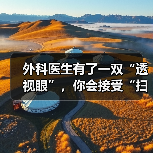 外科医生有了一双“透视眼”，你会接受“扫描”吗？ - 推荐阅读文章