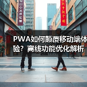PWA如何颠覆移动端体验?离线功能优化解析(图1) PWA如何颠覆移动端体验?离线功能优化解析(图1)
