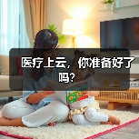 医疗上云,你准备好了吗?(图2) 医疗上云,你准备好了吗?(图2)