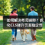 如何解决布局偏移?优化CLS提升页面稳定性的关键方法(图2) 如何解决布局偏移?优化CLS提升页面稳定性的关键方法(图2)