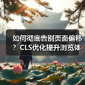 如何彻底告别页面偏移?CLS优化提升浏览体验全解析(图2) 如何彻底告别页面偏移?CLS优化提升浏览体验全解析(图2)
