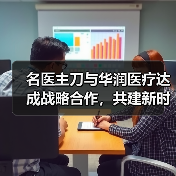 名医主刀与华润医疗达成战略合作,共建新时代医疗合作生态(图1) 名医主刀与华润医疗达成战略合作,共建新时代医疗合作生态(图1)