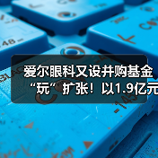爱尔眼科又设并购基金“玩”扩张！以1.9亿元投资设立亮视长星（图4）