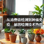 从消费级检测到肿瘤免疫，基因检测技术热度未减 - 推荐阅读文章