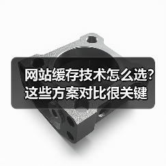 网站缓存技术怎么选？这些方案对比很关键 - 推荐阅读文章