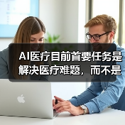 AI医疗目前首要任务是解决医疗难题，而不是鼓吹噱头 - 推荐阅读文章