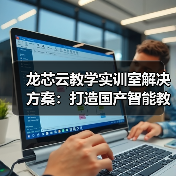 龙芯云教学实训室解决方案：打造国产智能教学环境（图1）