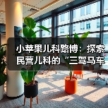 小苹果儿科路博:探索民营儿科的“三驾马车”(图1) 小苹果儿科路博:探索民营儿科的“三驾马车”(图1)