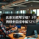 北京出租写字楼？3个月租金回报率超12%？ - 推荐阅读文章