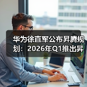 华为徐直军公布昇腾规划：2026年Q1推出昇腾950 - 推荐阅读文章