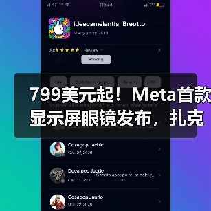 799美元起！Meta首款显示屏眼镜发布，扎克伯格 - 推荐阅读文章