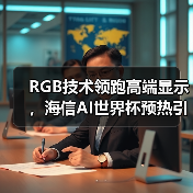 RGB技术领跑高端显示，海信AI世界杯预热引爆科技盛宴 - 推荐阅读文章