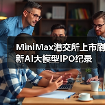MiniMax港交所上市刷新AI大模型IPO纪录 - 推荐阅读文章