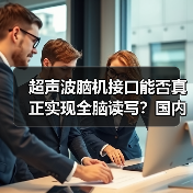 超声波脑机接口能否真正实现全脑读写？国内首家企业揭秘技术突破 - 推荐阅读文章