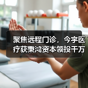 聚焦远程门诊，今宇医疗获秉鸿资本领投千万级Pre-A轮融资（图2）
