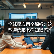 全球星应用全解析：这些通信服务你知道吗？ - 推荐阅读文章