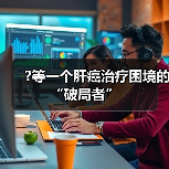 ?等一个肝癌治疗困境的“破局者”