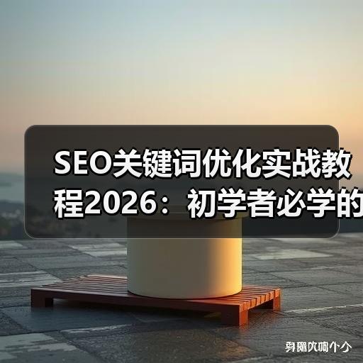 SEO关键词优化实战教程2026：初学者必学的5大工具与日常