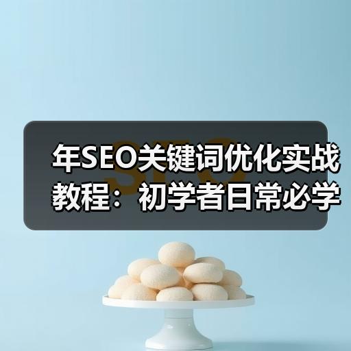 年SEO关键词优化实战教程：初学者日常必学的10大技巧
