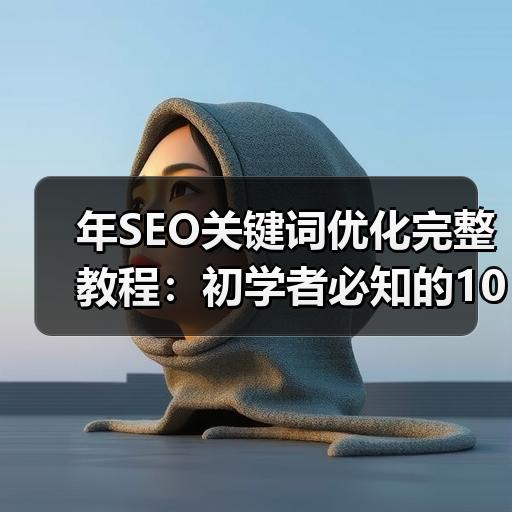 年SEO关键词优化完整教程：初学者必知的10个实用技巧