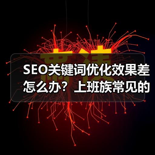 SEO关键词优化效果差怎么办？上班族常见的5个误区与调整思路