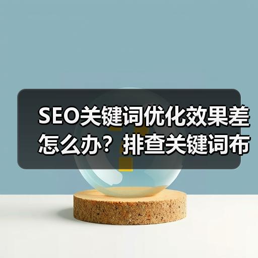 SEO关键词优化效果差怎么办？排查关键词布局与搜索意图的常见