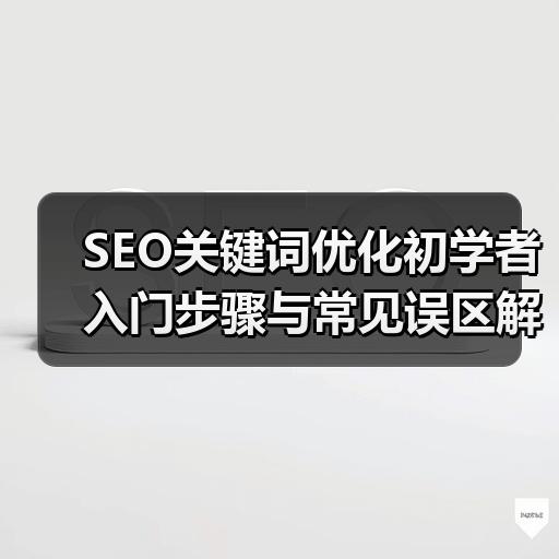 SEO关键词优化初学者入门步骤与常见误区解析