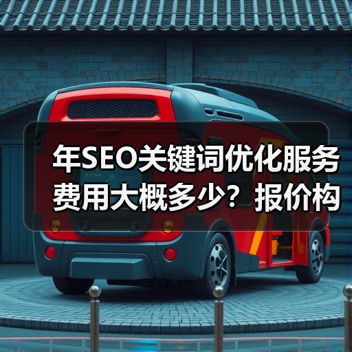 年SEO关键词优化服务费用大概多少？报价构成与选择建议