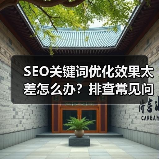 SEO关键词优化效果太差怎么办？排查常见问题与调整方法