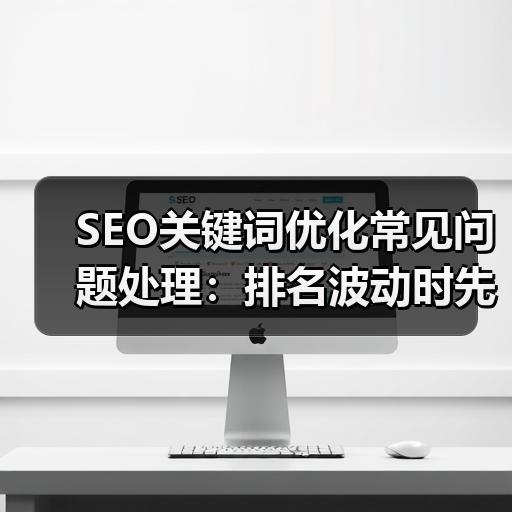 SEO关键词优化常见问题处理：排名波动时先排查这5个原因